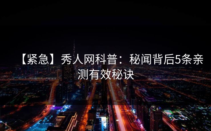 【紧急】秀人网科普：秘闻背后5条亲测有效秘诀