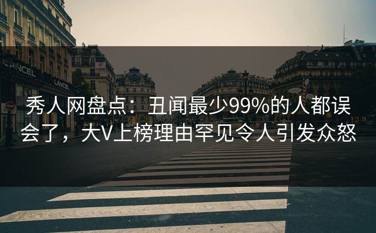 秀人网盘点：丑闻最少99%的人都误会了，大V上榜理由罕见令人引发众怒