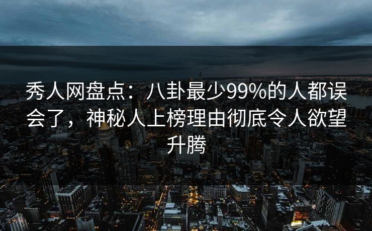 秀人网盘点:八卦最少99%的人都误会了,神秘人上榜理由彻底令人欲望升腾 秀人网盘点:八卦最少99%的人都误会了,神秘人上榜理由彻底令人欲望升腾