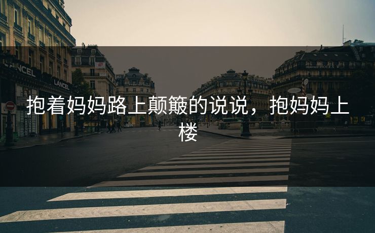 抱着妈妈路上颠簸的说说，抱妈妈上楼