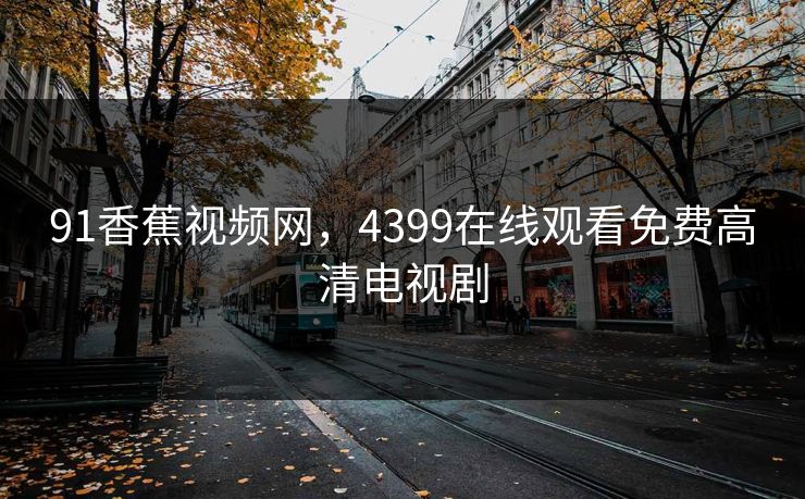 91香蕉视频网，4399在线观看免费高清电视剧