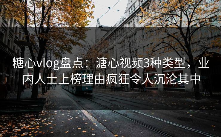 糖心vlog盘点：溏心视频3种类型，业内人士上榜理由疯狂令人沉沦其中
