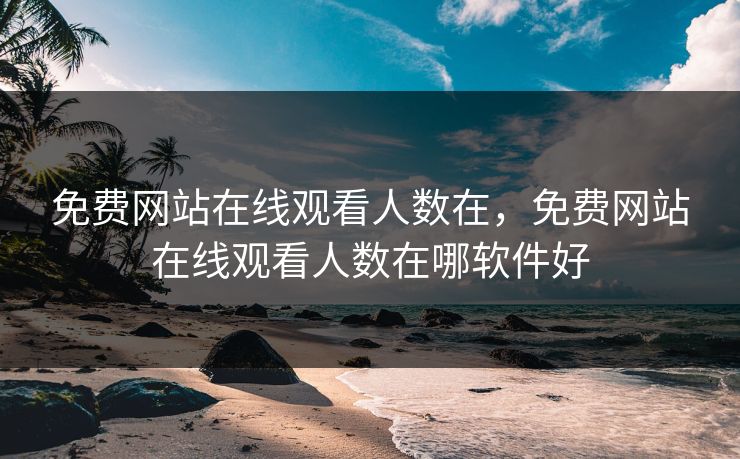 免费网站在线观看人数在，免费网站在线观看人数在哪软件好