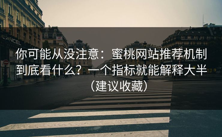 你可能从没注意:蜜桃网站推荐机制到底看什么?一个指标就能解释大半(建议收藏) 你可能从没注意:蜜桃网站推荐机制到底看什么?一个指标就能解释大半(建议收藏)